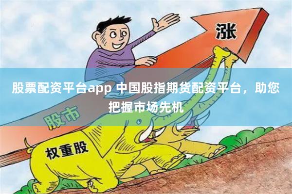 股票配资平台app 中国股指期货配资平台，助您把握市场先机