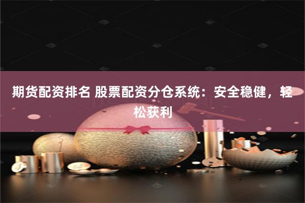 期货配资排名 股票配资分仓系统：安全稳健，轻松获利
