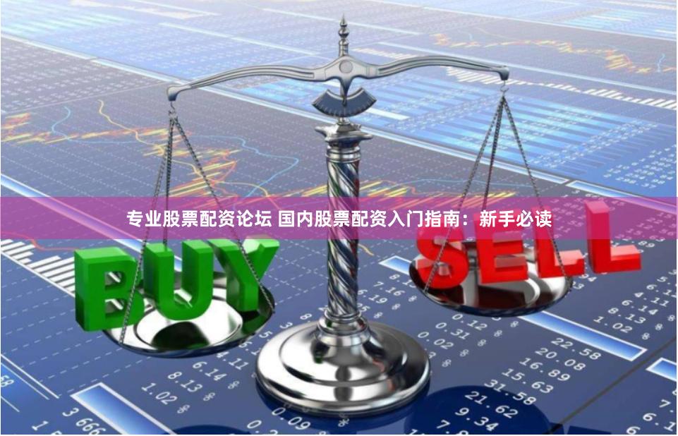 专业股票配资论坛 国内股票配资入门指南：新手必读