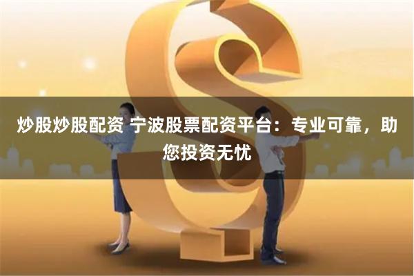 炒股炒股配资 宁波股票配资平台：专业可靠，助您投资无忧